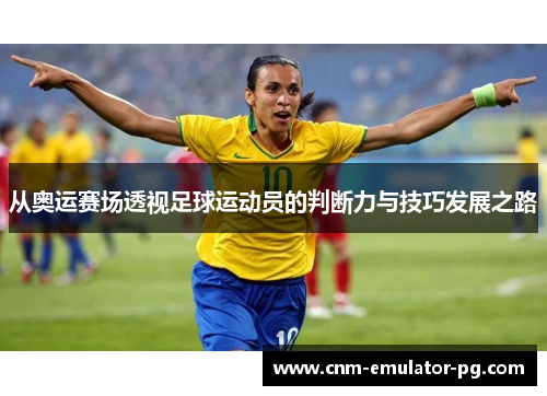从奥运赛场透视足球运动员的判断力与技巧发展之路 从奥运赛场透视足球运动员的判断力与技巧发展之路
