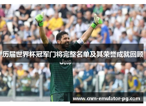 历届世界杯冠军门将完整名单及其荣誉成就回顾 历届世界杯冠军门将完整名单及其荣誉成就回顾