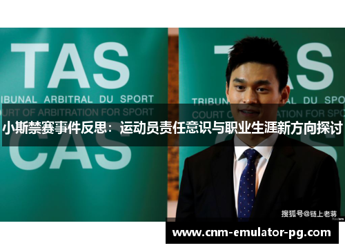 小斯禁赛事件反思：运动员责任意识与职业生涯新方向探讨