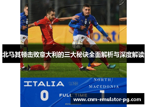北马其顿击败意大利的三大秘诀全面解析与深度解读