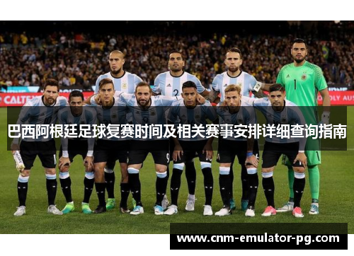 巴西阿根廷足球复赛时间及相关赛事安排详细查询指南