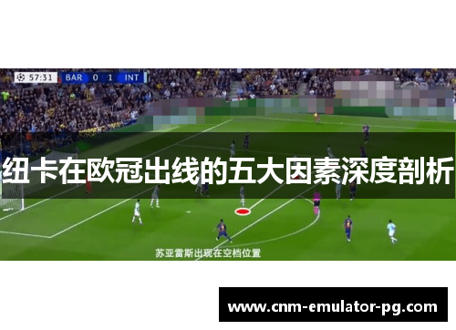 纽卡在欧冠出线的五大因素深度剖析