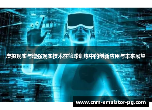 虚拟现实与增强现实技术在篮球训练中的创新应用与未来展望