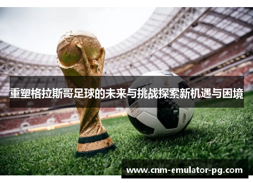 重塑格拉斯哥足球的未来与挑战探索新机遇与困境