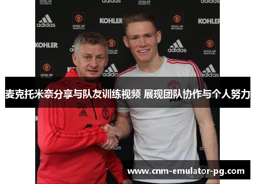 麦克托米奈分享与队友训练视频 展现团队协作与个人努力 麦克托米奈分享与队友训练视频 展现团队协作与个人努力