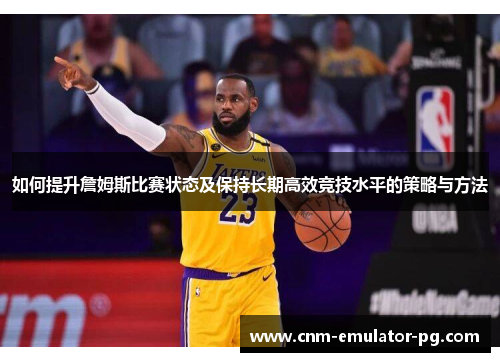 如何提升詹姆斯比赛状态及保持长期高效竞技水平的策略与方法