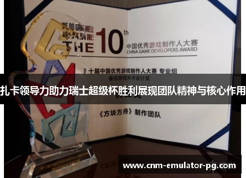 扎卡领导力助力瑞士超级杯胜利展现团队精神与核心作用 扎卡领导力助力瑞士超级杯胜利展现团队精神与核心作用