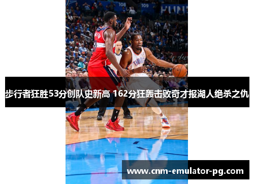 步行者狂胜53分创队史新高 162分狂轰击败奇才报湖人绝杀之仇