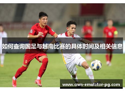 如何查询国足与越南比赛的具体时间及相关信息
