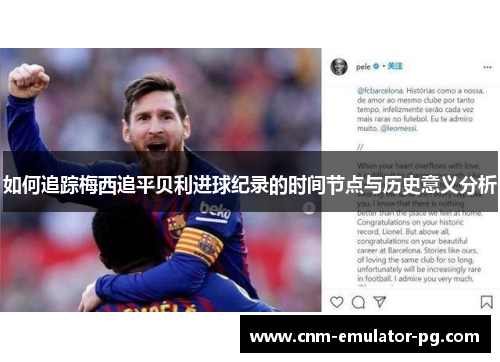 如何追踪梅西追平贝利进球纪录的时间节点与历史意义分析