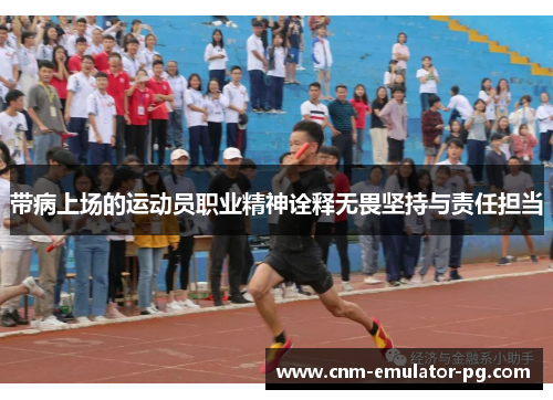 带病上场的运动员职业精神诠释无畏坚持与责任担当