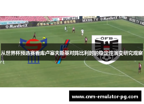 从世界杯预选赛看库卢塞夫斯基对阵比利时的稳定性演变研究观察 从世界杯预选赛看库卢塞夫斯基对阵比利时的稳定性演变研究观察