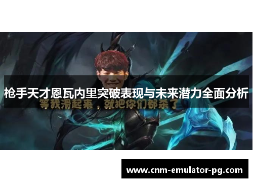 枪手天才恩瓦内里突破表现与未来潜力全面分析