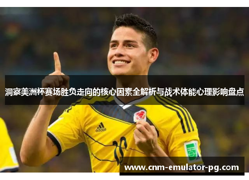 洞察美洲杯赛场胜负走向的核心因素全解析与战术体能心理影响盘点