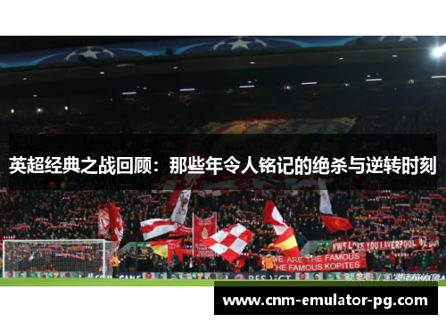 英超经典之战回顾：那些年令人铭记的绝杀与逆转时刻