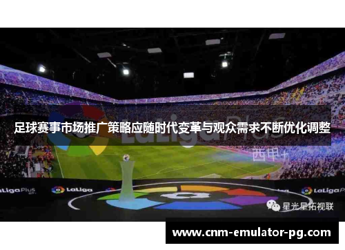 足球赛事市场推广策略应随时代变革与观众需求不断优化调整 足球赛事市场推广策略应随时代变革与观众需求不断优化调整