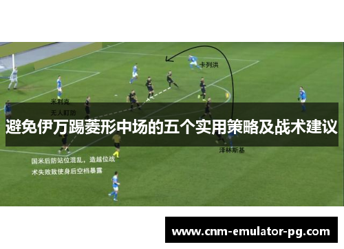 避免伊万踢菱形中场的五个实用策略及战术建议 避免伊万踢菱形中场的五个实用策略及战术建议