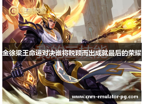 金徐梁王命运对决谁将脱颖而出成就最后的荣耀 金徐梁王命运对决谁将脱颖而出成就最后的荣耀