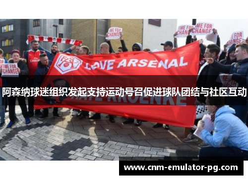 阿森纳球迷组织发起支持运动号召促进球队团结与社区互动 阿森纳球迷组织发起支持运动号召促进球队团结与社区互动