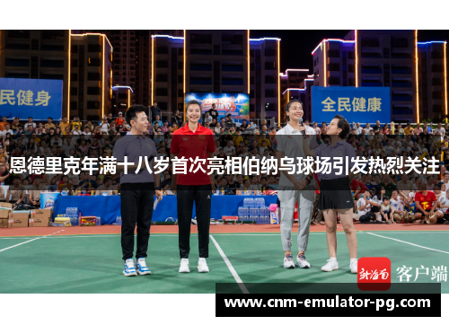 恩德里克年满十八岁首次亮相伯纳乌球场引发热烈关注 恩德里克年满十八岁首次亮相伯纳乌球场引发热烈关注