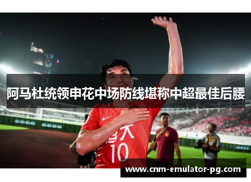 阿马杜统领申花中场防线堪称中超最佳后腰 阿马杜统领申花中场防线堪称中超最佳后腰