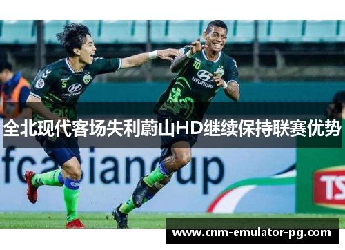 全北现代客场失利蔚山HD继续保持联赛优势