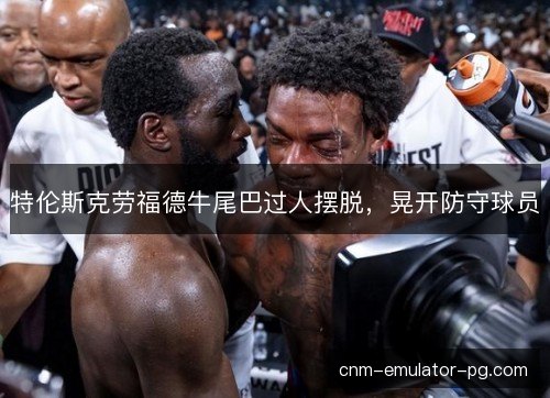 特伦斯克劳福德牛尾巴过人摆脱,晃开防守球员 特伦斯克劳福德牛尾巴过人摆脱,晃开防守球员