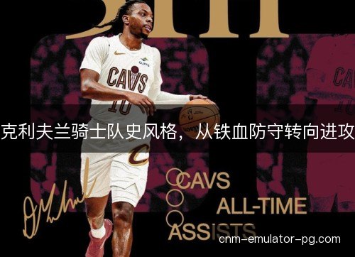 克利夫兰骑士队史风格，从铁血防守转向进攻