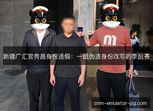 新疆广汇官秀昌身份造假：一纸伪造身份改写的季后赛